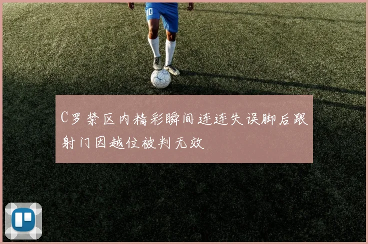 C罗禁区内精彩瞬间连连失误脚后跟射门因越位被判无效