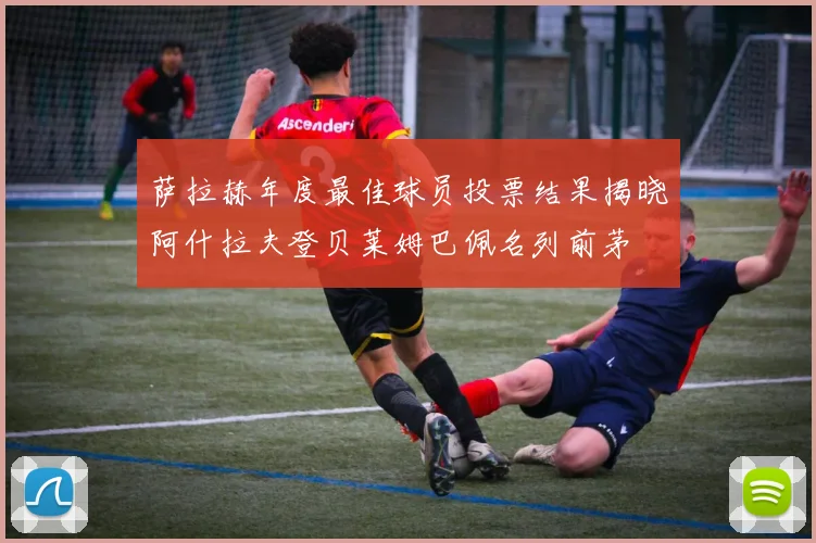 萨拉赫年度最佳球员投票结果揭晓阿什拉夫登贝莱姆巴佩名列前茅