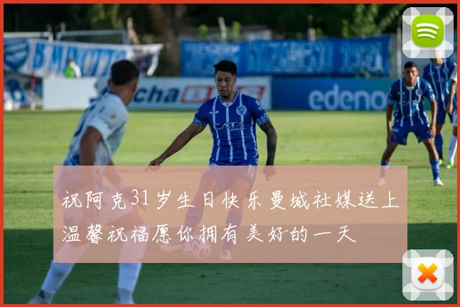 祝阿克31岁生日快乐曼城社媒送上温馨祝福愿你拥有美好的一天