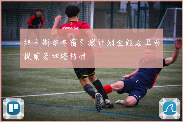 纽卡斯尔冬窗引援计划全能后卫或提前召回塔格特