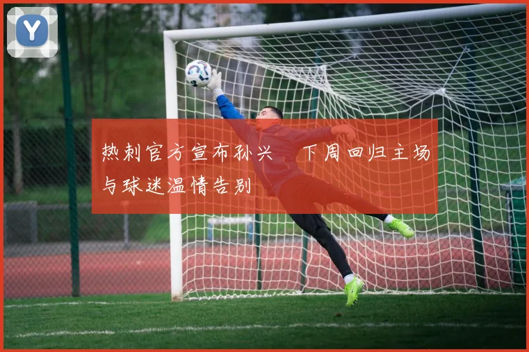 热刺官方宣布孙兴慜下周回归主场与球迷温情告别