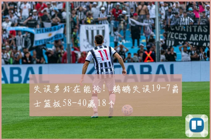失误多好在能抢！鹈鹕失误19-7爵士篮板58-40赢18个