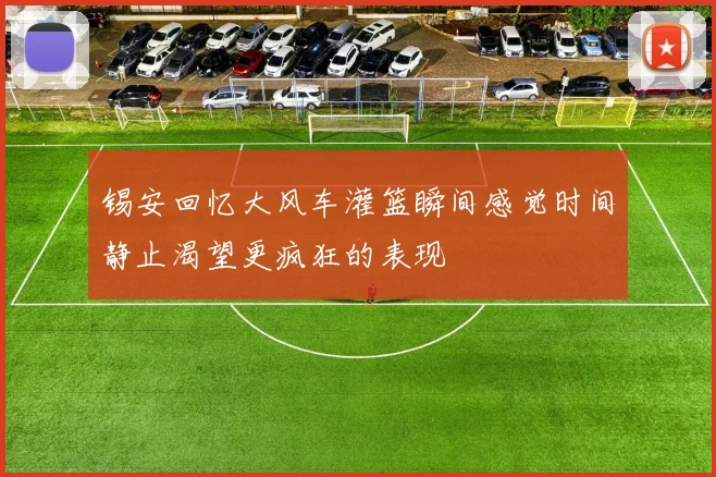 锡安回忆大风车灌篮瞬间感觉时间静止渴望更疯狂的表现