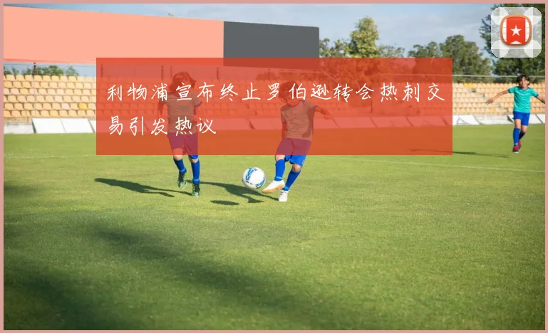 利物浦宣布终止罗伯逊转会热刺交易引发热议