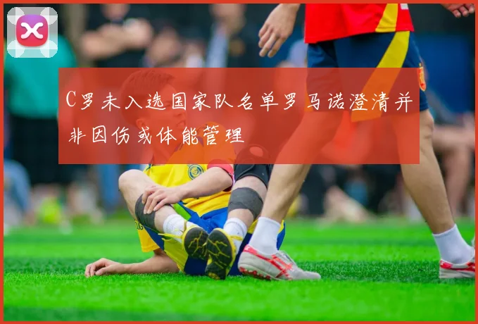 C罗未入选国家队名单罗马诺澄清并非因伤或体能管理
