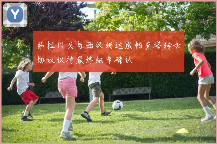 弗拉门戈与西汉姆达成帕奎塔转会协议仅待最终细节确认