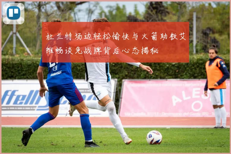 杜兰特场边轻松愉快与火箭助教艾维畅谈免战牌背后心态揭秘