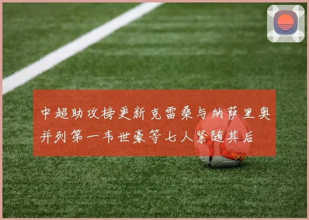 中超助攻榜更新克雷桑与纳萨里奥并列第一韦世豪等七人紧随其后