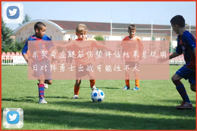 东契奇左腿筋伤势评估结果乐观明日对阵勇士出战可能性不大