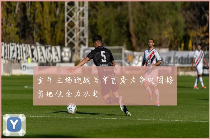金牛主场迎战马年首秀力争巩固榜首地位全力以赴
