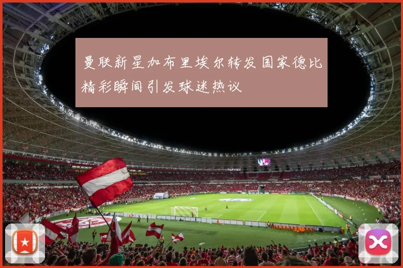 曼联新星加布里埃尔转发国家德比精彩瞬间引发球迷热议