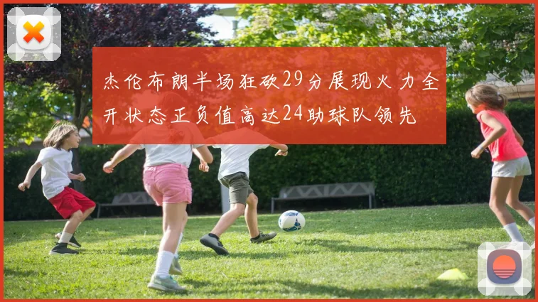 杰伦布朗半场狂砍29分展现火力全开状态正负值高达24助球队领先