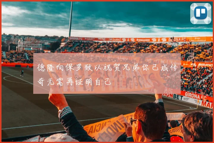 德隆向保罗致以祝贺兄弟你已成传奇无需再证明自己