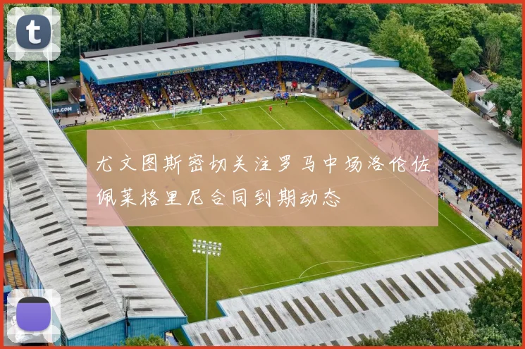 尤文图斯密切关注罗马中场洛伦佐佩莱格里尼合同到期动态