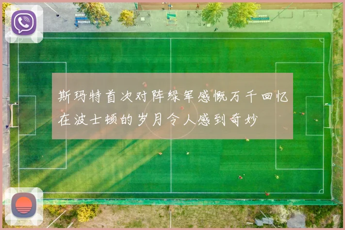 斯玛特首次对阵绿军感慨万千回忆在波士顿的岁月令人感到奇妙