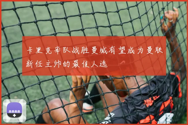 卡里克率队战胜曼城有望成为曼联新任主帅的最佳人选