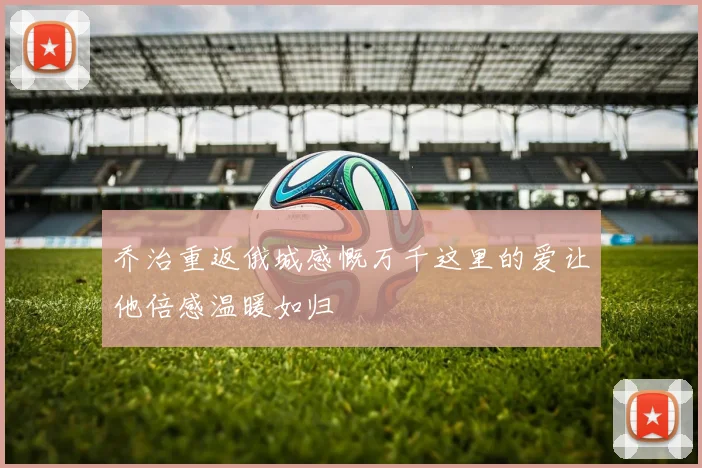 乔治重返俄城感慨万千这里的爱让他倍感温暖如归