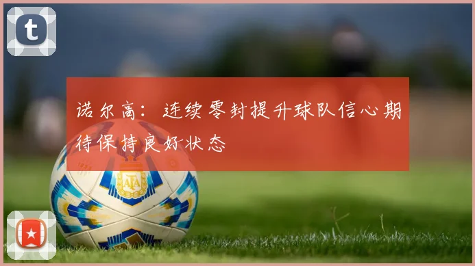 诺尔高：连续零封提升球队信心期待保持良好状态