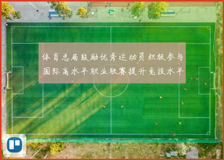 体育总局鼓励优秀运动员积极参与国际高水平职业联赛提升竞技水平与发展机会