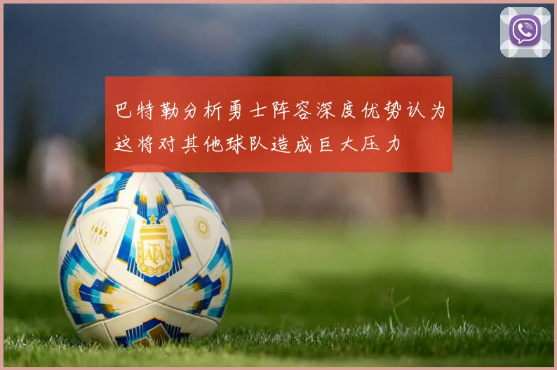 巴特勒分析勇士阵容深度优势认为这将对其他球队造成巨大压力