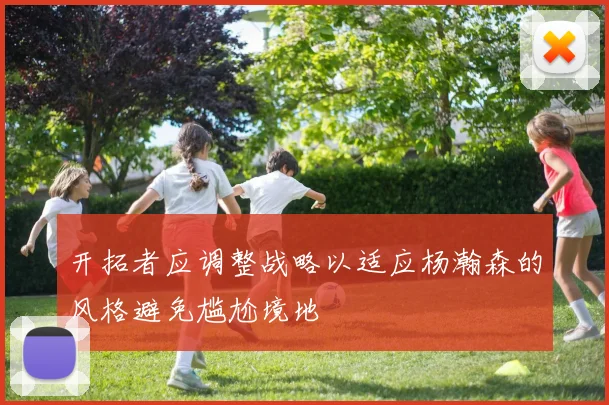 开拓者应调整战略以适应杨瀚森的风格避免尴尬境地