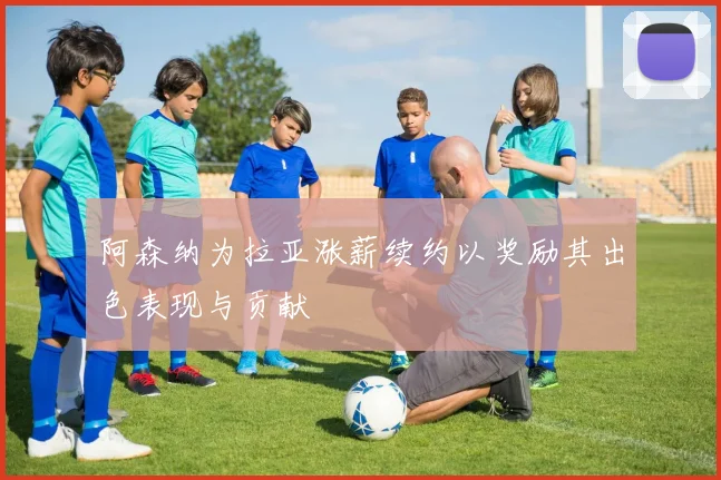 阿森纳为拉亚涨薪续约以奖励其出色表现与贡献