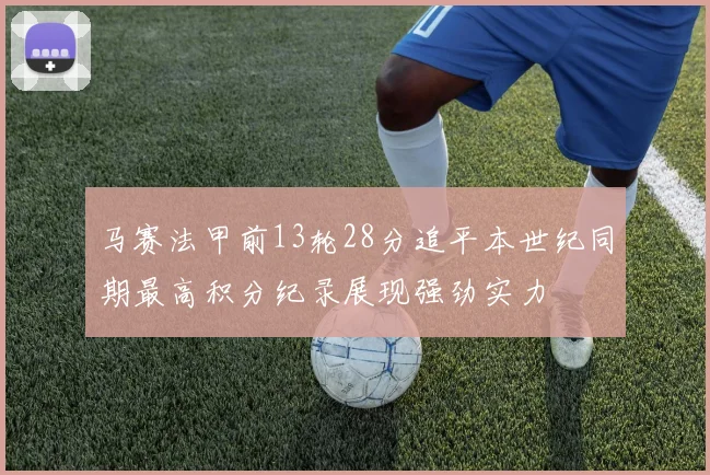 马赛法甲前13轮28分追平本世纪同期最高积分纪录展现强劲实力